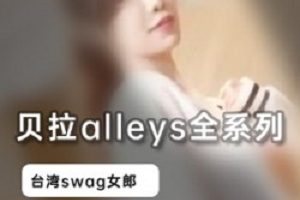 台湾清纯女神贝拉alleys最新swag资源合集7部2.7G，完美身材，绅士必看